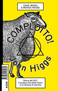 JOHN HIGGS, COMPLOTTO! CAOS, MAGIA E MUSICA HOUSE